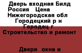  Дверь входная Билд Россия › Цена ­ 7 990 - Нижегородская обл., Городецкий р-н, Городец г. Строительство и ремонт » Двери, окна и перегородки   . Нижегородская обл.